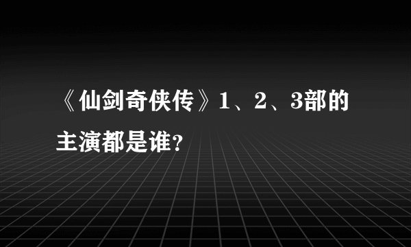《仙剑奇侠传》1、2、3部的主演都是谁？