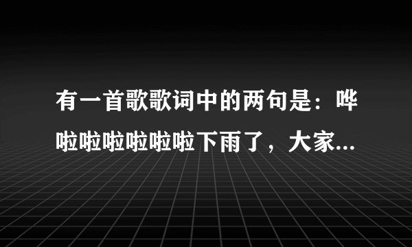 有一首歌歌词中的两句是：哗啦啦啦啦啦啦下雨了，大家都在跑 求歌名
