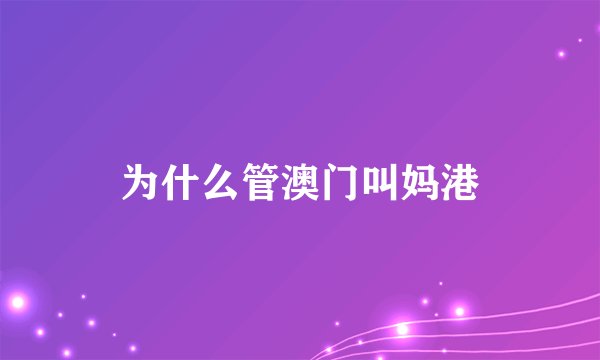 为什么管澳门叫妈港