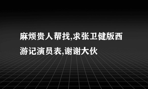 麻烦贵人帮找,求张卫健版西游记演员表,谢谢大伙