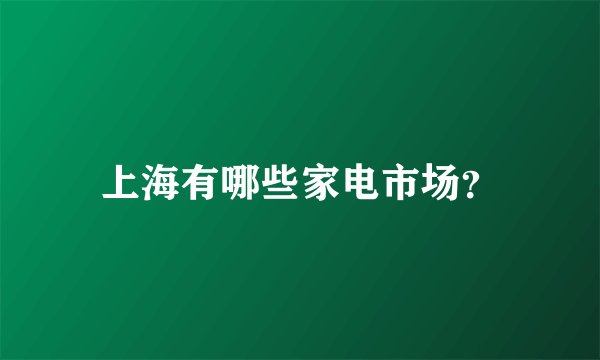 上海有哪些家电市场？