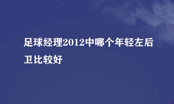 足球经理2012中哪个年轻左后卫比较好