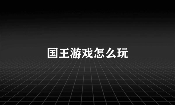 国王游戏怎么玩