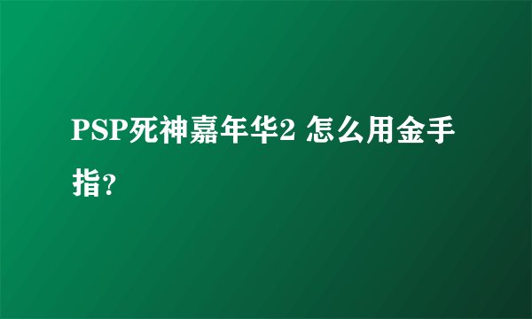 PSP死神嘉年华2 怎么用金手指？