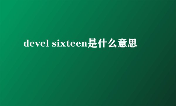 devel sixteen是什么意思