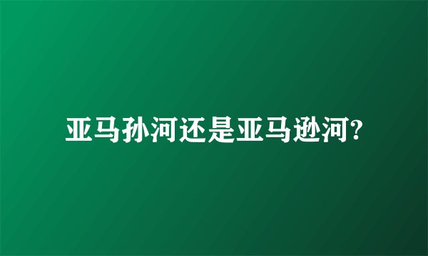 亚马孙河还是亚马逊河?