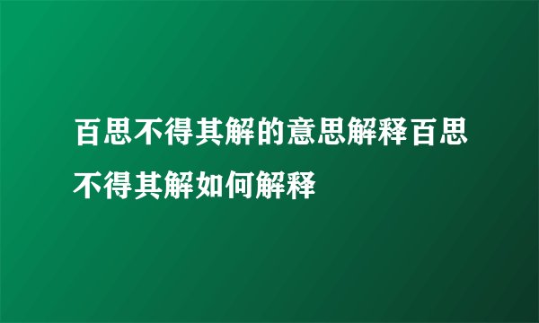 百思不得其解的意思解释百思不得其解如何解释