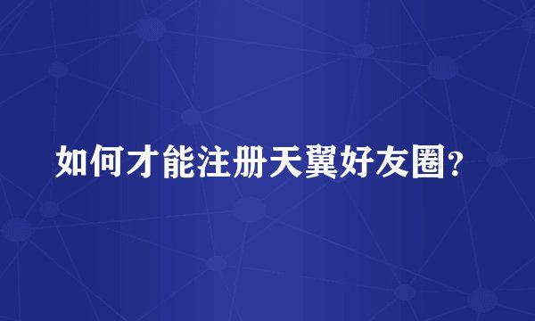 如何才能注册天翼好友圈？