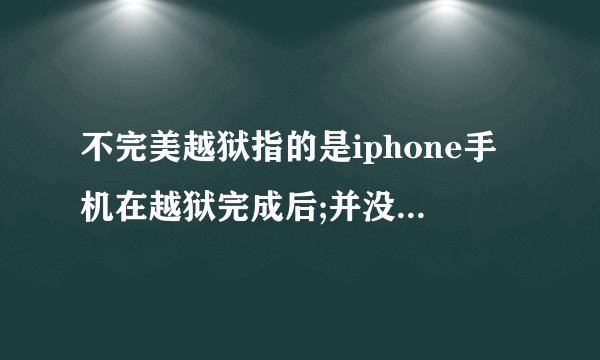 不完美越狱指的是iphone手机在越狱完成后;并没有完全破解了其操作系统的权限;有部