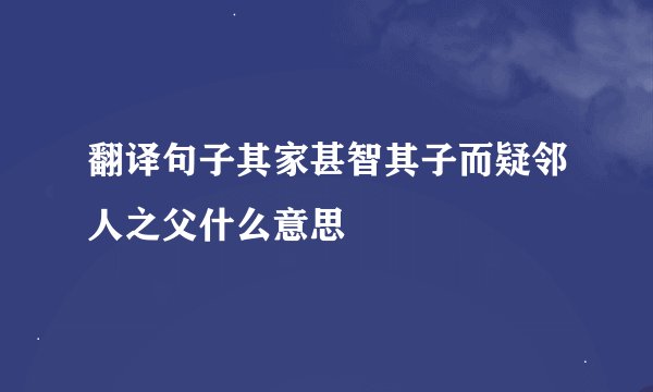 翻译句子其家甚智其子而疑邻人之父什么意思