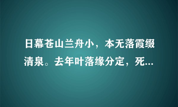 日幕苍山兰舟小，本无落霞缀清泉。去年叶落缘分定，死水微漾人确亡。诗解  分析 表达什么，很急 大家帮帮