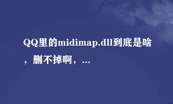 QQ里的midimap.dll到底是啥，删不掉啊，弄的游戏都不敢玩了
