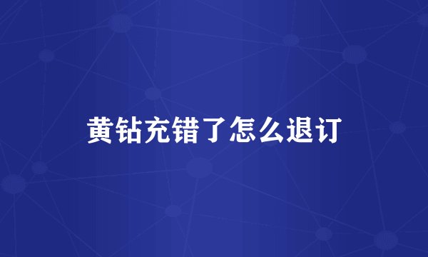 黄钻充错了怎么退订
