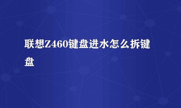 联想Z460键盘进水怎么拆键盘