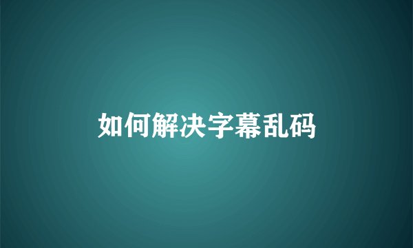 如何解决字幕乱码