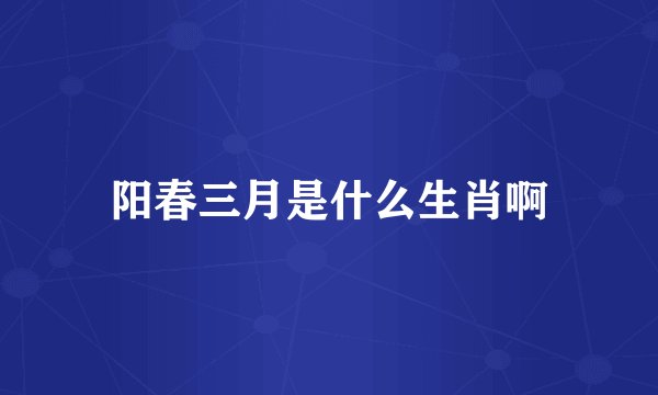 阳春三月是什么生肖啊