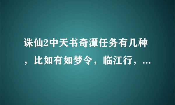 诛仙2中天书奇潭任务有几种，比如有如梦令，临江行，，，，，，总有多少钟，他们分别都是在那里交任务。