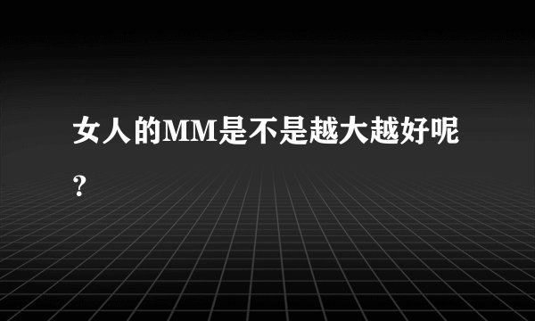女人的MM是不是越大越好呢？