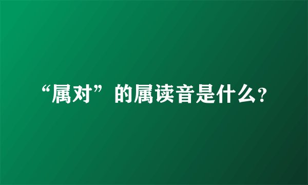 “属对”的属读音是什么？