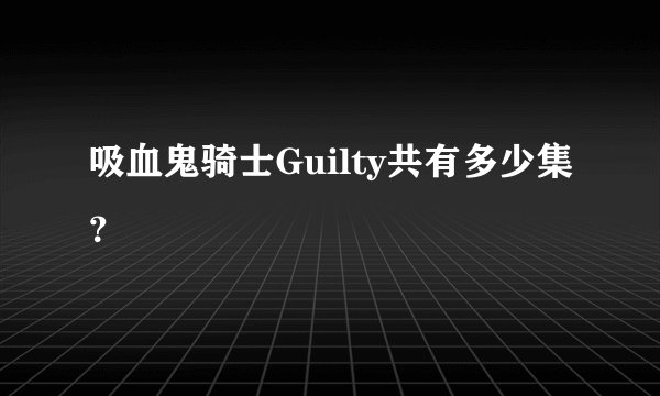 吸血鬼骑士Guilty共有多少集？
