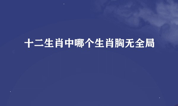 十二生肖中哪个生肖胸无全局