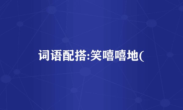 词语配搭:笑嘻嘻地(