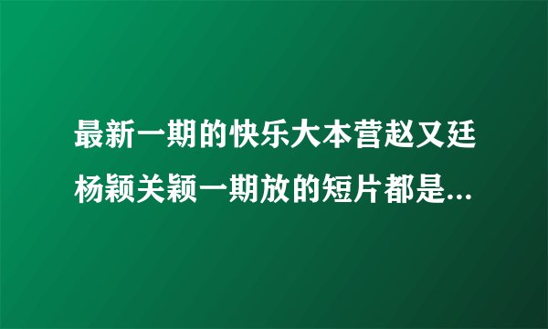 最新一期的快乐大本营赵又廷杨颖关颖一期放的短片都是什么电影