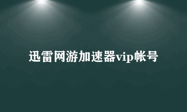 迅雷网游加速器vip帐号