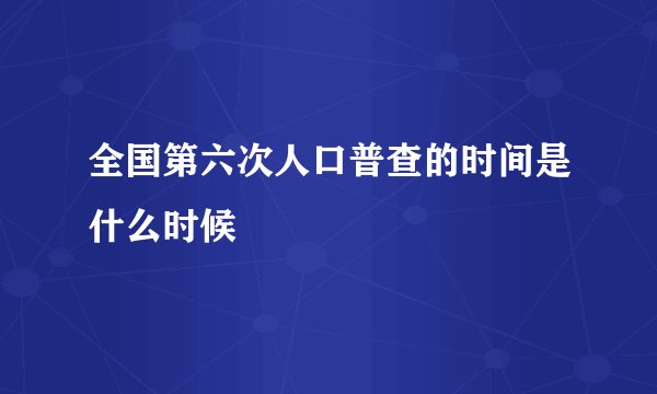 全国第六次人口普查的时间是什么时候