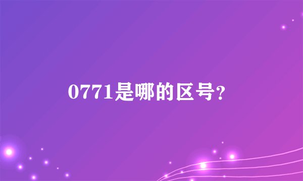 0771是哪的区号？