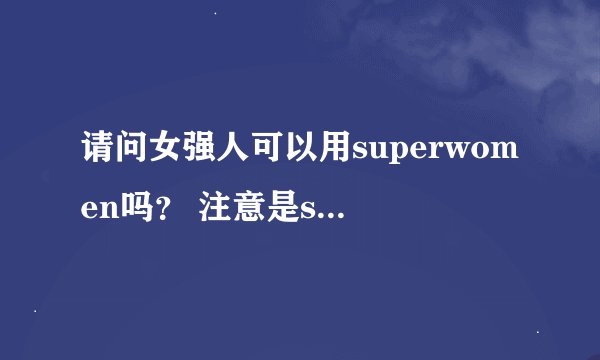 请问女强人可以用superwomen吗？ 注意是superwomen而不是superwoman