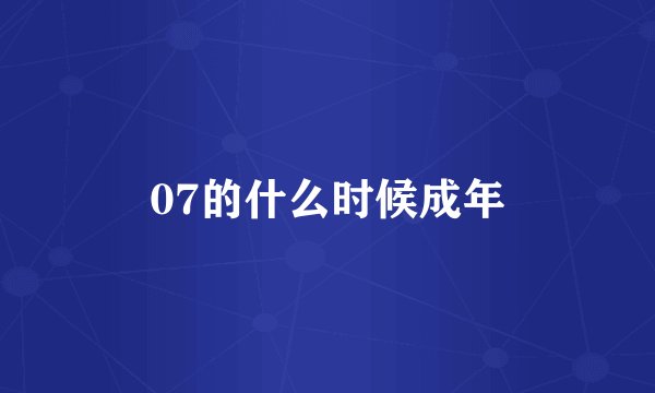 07的什么时候成年