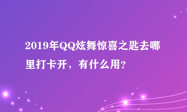 2019年QQ炫舞惊喜之匙去哪里打卡开，有什么用？