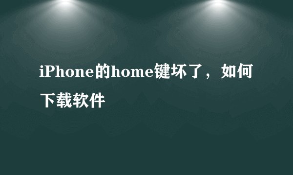 iPhone的home键坏了，如何下载软件