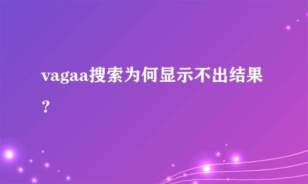 vagaa搜索为何显示不出结果？