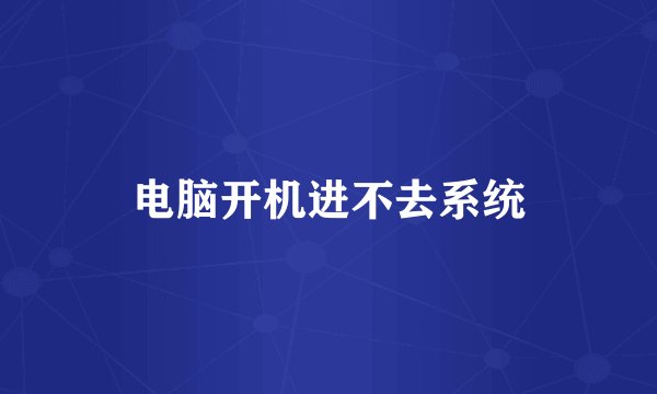 电脑开机进不去系统