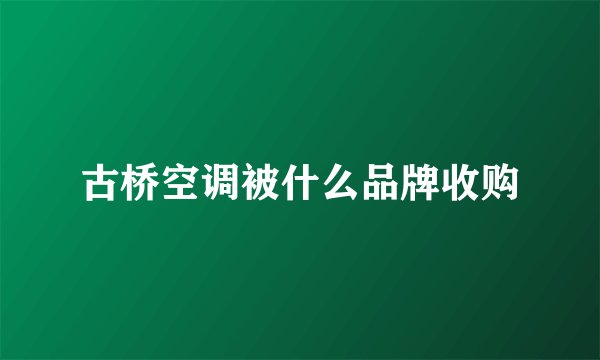 古桥空调被什么品牌收购