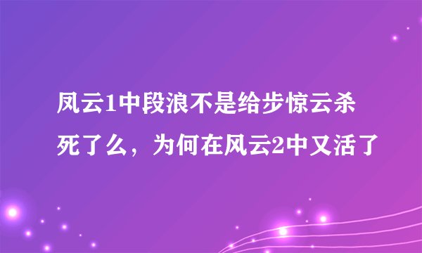 凤云1中段浪不是给步惊云杀死了么，为何在风云2中又活了