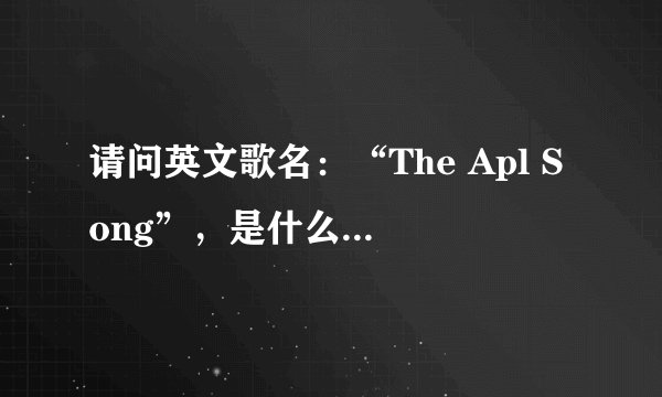 请问英文歌名：“The Apl Song”，是什么意思？（英语翻译中文）