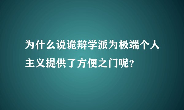 为什么说诡辩学派为极端个人主义提供了方便之门呢？