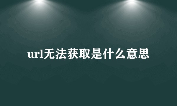 url无法获取是什么意思
