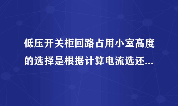 低压开关柜回路占用小室高度的选择是根据计算电流选还是根据断路器的镇定电流选