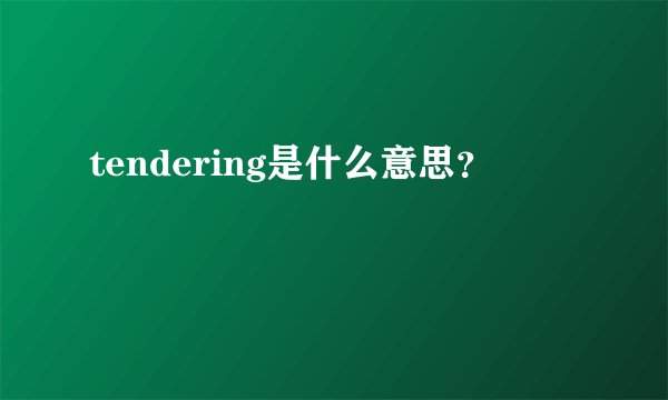 tendering是什么意思？