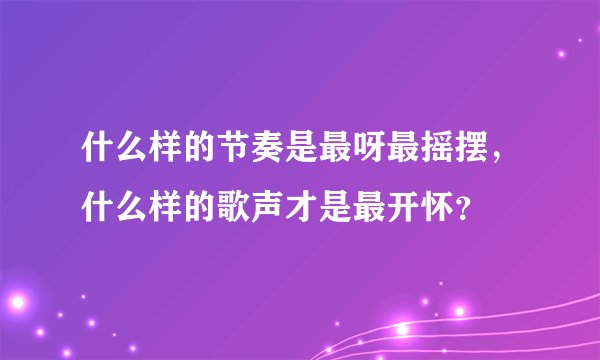 什么样的节奏是最呀最摇摆，什么样的歌声才是最开怀？