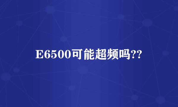 E6500可能超频吗??