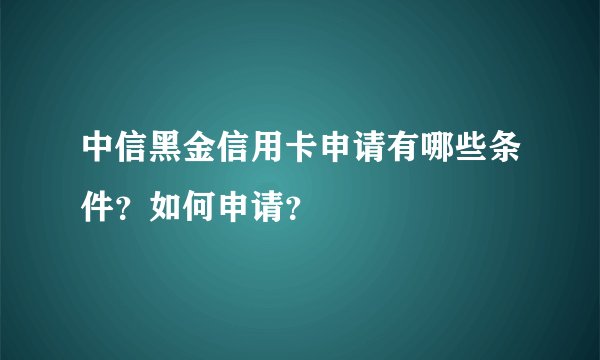 中信黑金信用卡申请有哪些条件？如何申请？