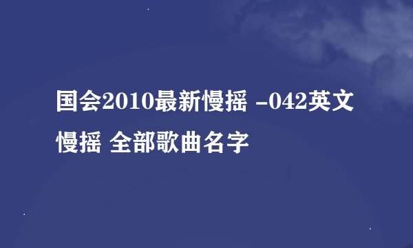 国会2010最新慢摇 -042英文慢摇 全部歌曲名字