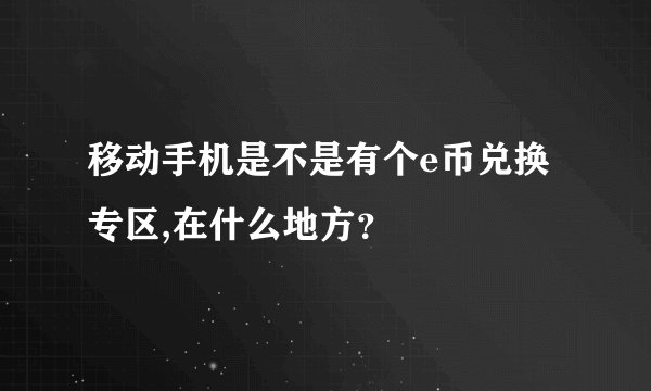 移动手机是不是有个e币兑换专区,在什么地方？