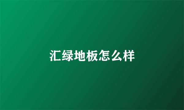 汇绿地板怎么样
