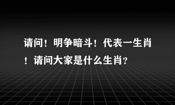 请问!明争暗斗!代表一生肖!请问大家是什么生肖?